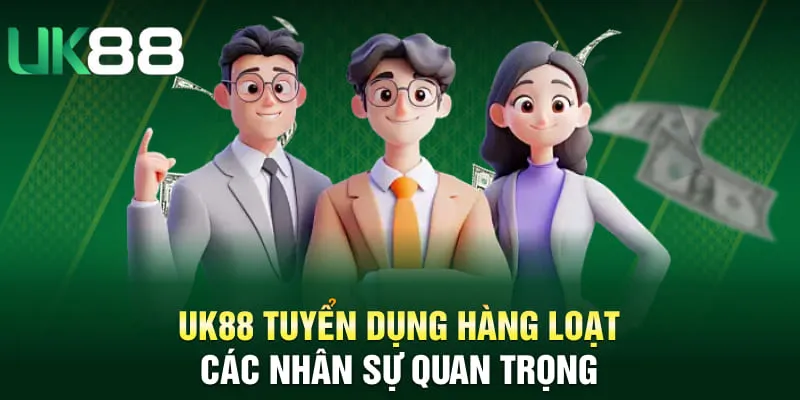 UK88 tuyển dụng hàng loạt các nhân sự quan trọng